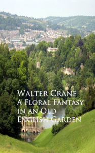 Title: A Floral Fantasy in an Old English Garden, Author: Walter Crane