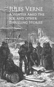 Title: A Winter Amid the Ice, and other Thrilling Stories -, Author: Jules Verne