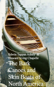 Title: Bark Canoes and Skin Boats of North America, Author: Edwin Tappan Adney Howard Irving Chapelle