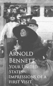 Title: Your United States: Impressions of a first Visit, Author: Arnold Bennett