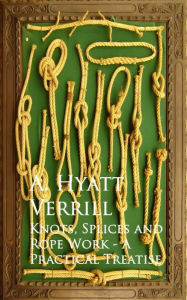 Title: Knots, Splices and Rope Work - A Practical Treatise, Author: A. Hyatt Verrill