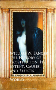 Title: The History of Prostitution: Its Extent, Causes, Effects throughout the World, Author: William W. Sanger