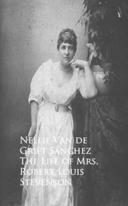 Title: The Life of Mrs. Robert Louis Stevenson, Author: Nellie Van de Grift Sanchez