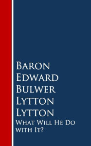 Title: What Will He Do with It:, Author: Baron Edward Bulwer Lytton Lytton