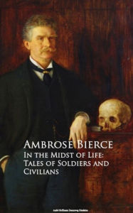 Title: In the Midst of Life: Tales of Soldiers and Civilians, Author: Ambrose Bierce