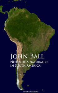 Title: Notes of a naturalist in South America, Author: John Ball