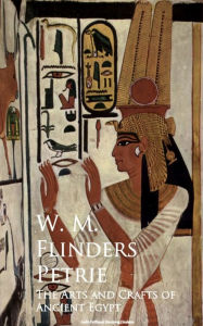 Title: The Arts and Crafts of Ancient Egypt, Author: W. M. Flinders Petrie