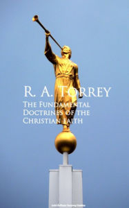 Title: The Fundamental Doctrines of the Christian faith, Author: R. A. Torrey