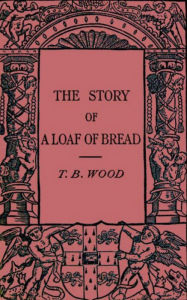 Title: The Story of a Loaf of Bread, Author: Thomas Barlow Wood