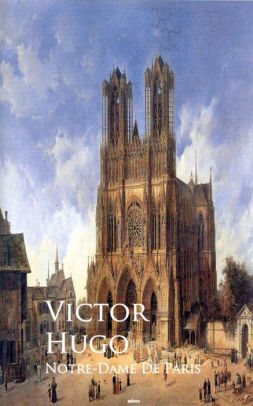 Notre Dame De Paris Or The Hunchback Of Notre Dame Bestsellers And Famous Books By Victor Hugo Nook Book Ebook Barnes Noble