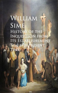 Title: History of the Inquisition from Its Establishement Till the Present Time, Author: William Sime