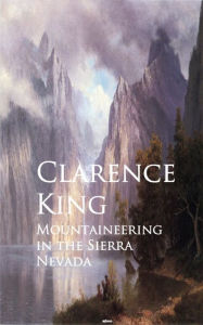 Title: Mountaineering in the Sierra Nevada, Author: Clarence King