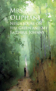 Title: Neighbours on the Green and My Faithful Johnny, Author: Mrs. Oliphant Mrs. Oliphant