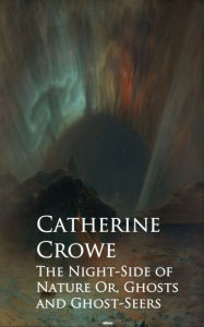 Title: The Night-Side of Nature Or, Ghosts and Ghost-Seers, Author: Catherine Crowe