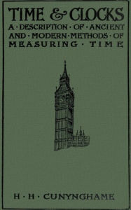 Title: Time and Clocks: A Description of Ancient ans of Measuring Time, Author: Sir Henry H. Cunynghame
