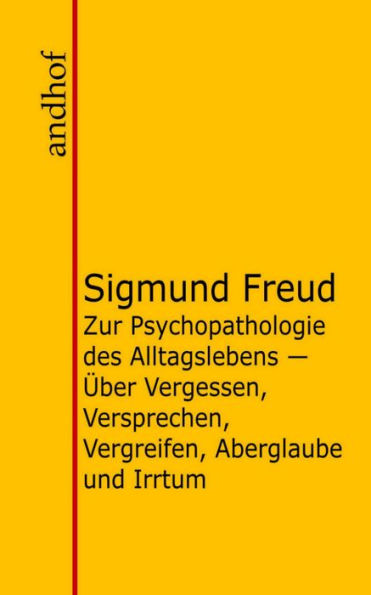 Zur Psychopathologie des Alltagslebens: Über Vergessen, Versprechen, Vergreifen, Aberglaube und Irrtum