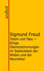 Title: Totem und Tabu: Einige Übereinstimmungen im Seelenleben der Wilden und der Neurotiker, Author: Sigmund Freud