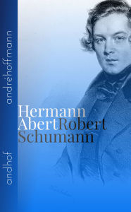 Title: Robert Schumann: Lebens- und Charakterbilder nebst Einführung in die Werke der Meister (Biografie), Author: Hermann Abert