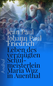 Title: Leben des vergnügten Schulmeisterlein Maria Wuz in Auenthal: andhof, Author: Jean Paul