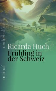 Title: Frühling in der Schweiz: Jugenderinnerungen, Author: Ricarda Huch