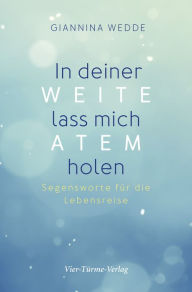 Title: In deiner Weite lass mich Atem holen: Segensworte für die Lebensreise, Author: Giannina Wedde