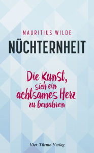 Title: Nüchternheit: Die Kunst, sich ein achtsames Herz zu bewahren, Author: Mauritius Wilde