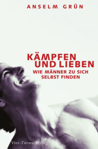 Title: Kämpfen und lieben: Wie Männer zu sich selbst finden, Author: Anselm Grün