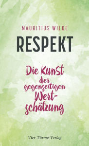 Title: Respekt: Die Kunst der gegenseitigen Wertschätzung, Author: Mauritius Wilde