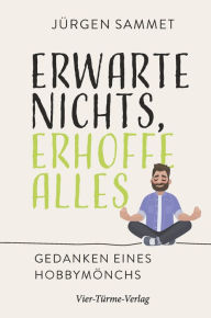 Title: Erwarte nichs, erhoffe alles: Gedanken eines Hobbymönchs, Author: Jürgen Sammet