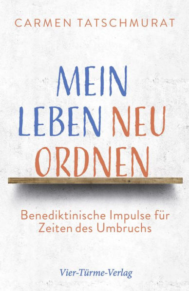 Mein Leben neu ordnen: Benediktinische Impulse für Zeiten des Umbruchs