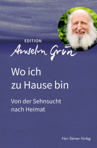 Title: Wo ich zu Hause bin: Von der Sehnsucht nach Heimat, Author: Anselm Grün