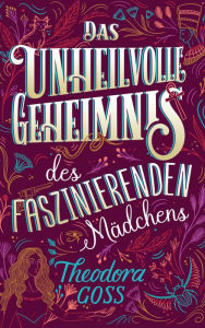 Title: Das unheilvolle Geheimnis des faszinierenden Mädchens - Die außergewöhnlichen Abenteuer des Athena-Clubs Band 3, Author: Theodora Goss