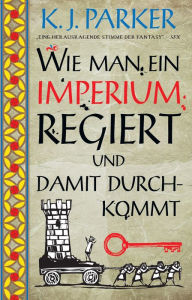 Title: Wie man ein Imperium regiert und damit durchkommt, Author: K. J. Parker