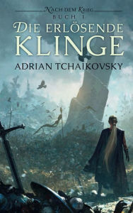 Title: Die erlösende Klinge: Nach dem Krieg Buch 1, Author: Adrian Tchaikovsky