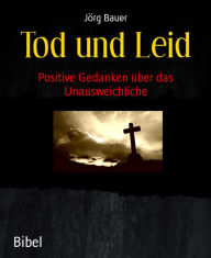 Title: Tod und Leid: Positive Gedanken über das Unausweichliche, Author: Jörg Bauer