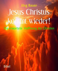 Title: Jesus Christus kommt wieder!: Die erwartete Hoffnung der Christen, Author: Jörg Bauer