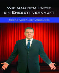 Title: Wie man dem Papst ein Ehebett verkauft: Infotainment zum Thema Verkauf, Author: Georg Alexander Angelides