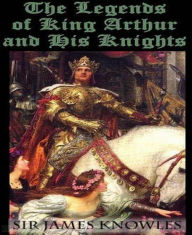 Title: The Legends Of King Arthur And His Knights, Author: Sir James Knowles