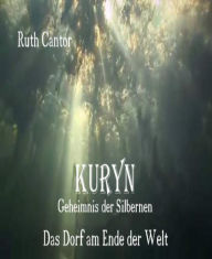 Title: KURYN - Geheimnis der Silbernen: Teil 1 - Das Dorf am Ende der Welt, Author: Ruth Cantor