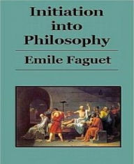 Title: Initiation Into Philosophy, Author: Emile Faguet