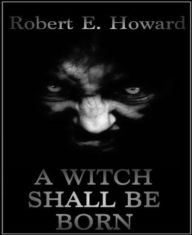 Title: A Witch Shall Be Born, Author: Robert E. Howard