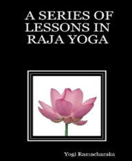 Title: A Series of Lessons in Raja Yoga, Author: Yogi Ramacharaka