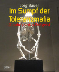 Title: Im Sumpf der Toleranzmafia: Glaube contra Zeitgeist, Author: Jörg Bauer