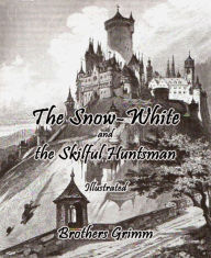 Title: The Snow-White and the Skilful Huntsman: Illustrated, Author: Brothers Grimm