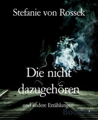 Title: Die nicht dazugehören: und andere Erzählungen, Author: Stefanie von Rossek