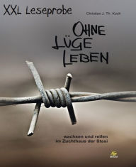 Title: XXL Leseprobe: Ohne Lüge leben: wachsen und reifen im Zuchthaus der Stasi, Author: Christian J. Th. Koch
