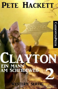 Title: Clayton - Ein Mann am Scheideweg, Band 2: Western Serial, Author: Pete Hackett