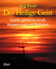 Title: Der Heilige Geist: Quelle göttlicher Kraft, Wegweisung und Wahrheit, Author: Jörg Bauer