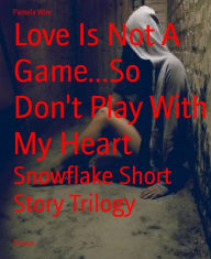 Title: Love Is Not A Game...So Don't Play With My Heart: Snowflake Short Story Trilogy, Author: Pamela Wire