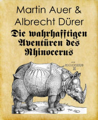 Title: Die wahrhafftigen Aventüren des Rhinocerus: Renaissance-Cartoons, Author: Martin Auer